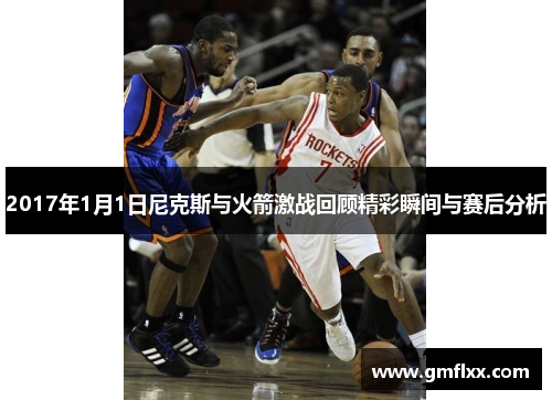 2017年1月1日尼克斯与火箭激战回顾精彩瞬间与赛后分析